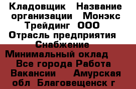 Кладовщик › Название организации ­ Монэкс Трейдинг, ООО › Отрасль предприятия ­ Снабжение › Минимальный оклад ­ 1 - Все города Работа » Вакансии   . Амурская обл.,Благовещенск г.